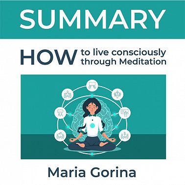 Summary: How to Live Mindfully with the Help of Meditation. Maria Gorina