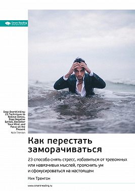 Ключевые идеи книги: Как перестать заморачиваться. 23 способа снять стресс, избавиться от тревожных или навязчивых мыслей, прояснить ум и сфокусироваться на настоящем. Ник Трентон