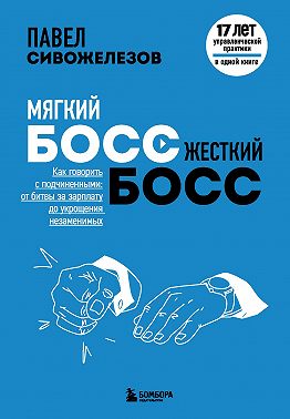 Мягкий босс – жесткий босс. Как говорить с подчиненными: от битвы за зарплату до укрощения незаменимых