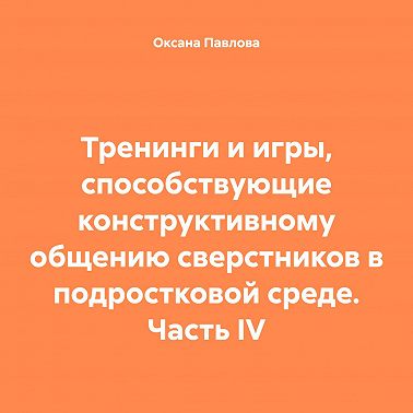 Тренинги и игры, способствующие конструктивному общению сверстников в подростковой среде. Часть IV