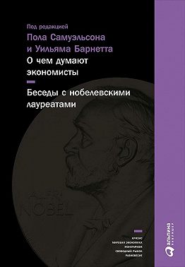 О чем думают экономисты: Беседы с нобелевскими лауреатами