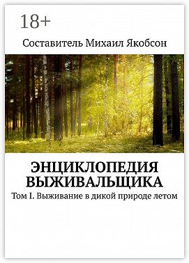 Энциклопедия выживальщика. Том I. Выживание в дикой природе летом