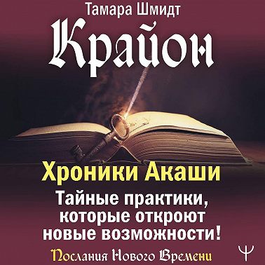 Крайон. Хроники Акаши. Тайные практики, которые откроют новые возможности!