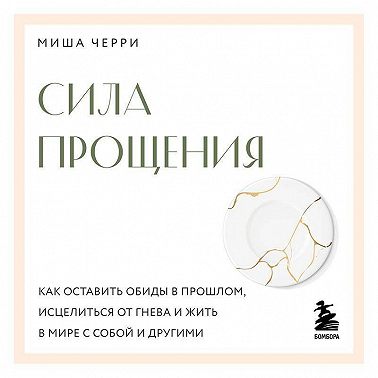 Сила прощения. Как оставить обиды в прошлом, исцелиться от гнева и жить в мире с собой и другими