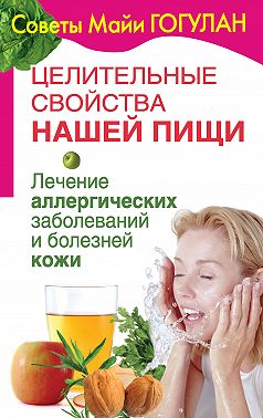 Целительные свойства нашей пищи. Лечение аллергических заболеваний и болезней кожи