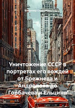 Уничтожение СССР в портретах его вождей от Брежнева и Андропова до Горбачева и Ельцина