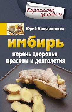 Имбирь. Корень здоровья, красоты и долголетия