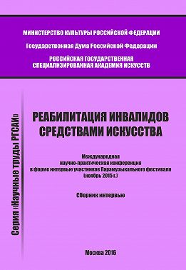 Реабилитация инвалидов средствами искусства. Международная научно-практическая конференция в форме интервью участников Парамузыкального фестиваля (ноябрь 2015 г.). Сборник интервью