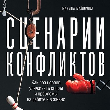 Сценарии конфликтов. Как без нервов улаживать споры и проблемы на работе и в жизни
