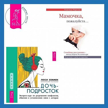 Дочь-подросток. Экспресс-курс по разрешению конфликтов, общению и установлению связи с ребенком + Мамочка, пожалуйста. Семейные расстановки – метод Берта Хеллингера