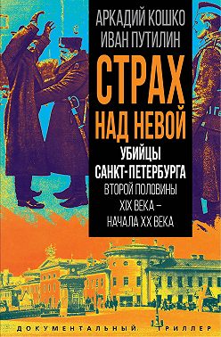 Страх над Невой. Убийцы Санкт-Петербурга второй половины XIX века – начала XX века