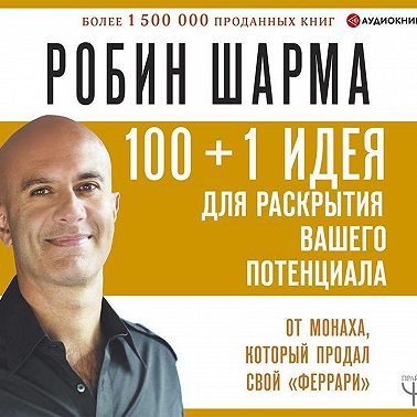 100 + 1 идея для раскрытия вашего потенциала от от монаха, который продал свой «феррари»