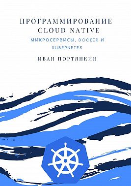 Программирование Cloud Native. Микросервисы, Docker и Kubernetes