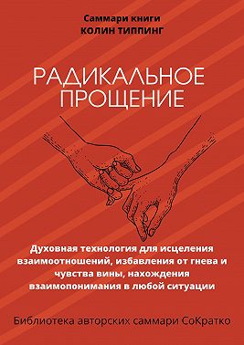 Саммари книги Колин Типпинг «Радикальное Прощение. Духовная технология для исцеления взаимоотношений, избавления от гнева и чувства вины, нахождения взаимопонимания в любой ситуации»