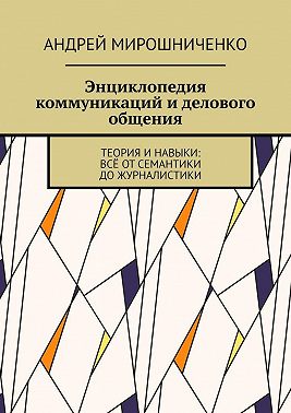 Энциклопедия коммуникаций и делового общения. Теория и навыки: всё от семантики до журналистики