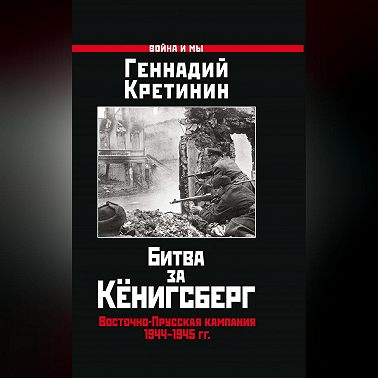 Битва за Кёнигсберг. Восточно-Прусская кампания 1944–1945 гг.