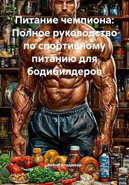 Питание чемпиона: Полное руководство по спортивному питанию для бодибилдеров