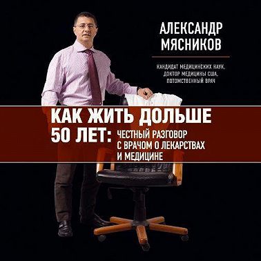 Как жить дольше 50 лет. Честный разговор с врачом о лекарствах и медицине