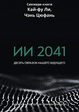 Саммари книги Кай-Фу Ли, Чэнь Цуфань «ИИ 2041. Десять образов нашего будущего»