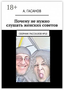 Почему не нужно слушать женских советов. Сборник рассказов №10