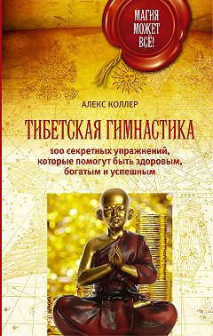 Тибетская гимнастика. 100 секретных упражнений, которые помогут быть здоровым, богатым и успешным