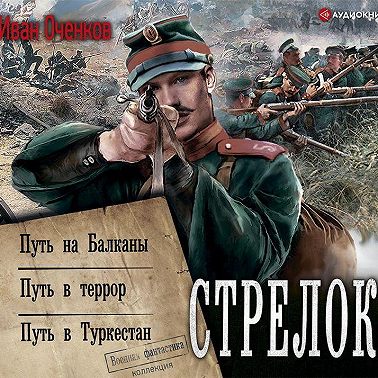 Стрелок: Путь на Балканы. Путь в террор. Путь в Туркестан