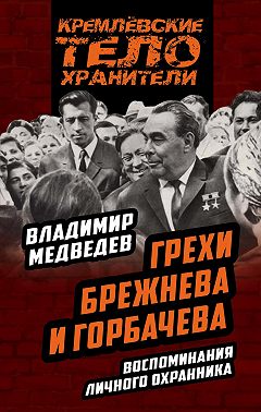 Грехи Брежнева и Горбачева. Воспоминания личного охранника