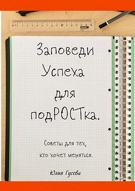 Заповеди успеха для подРОСТка. Советы для тех, кто хочет меняться