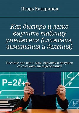 Как быстро и легко выучить таблицу умножения (сложения, вычитания и деления). Пособие для пап и мам, бабушек и дедушек со ссылками на видеоролики