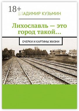 Лихославль – это город такой… Очерки и картины жизни