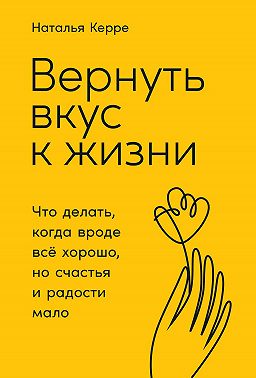 Вернуть вкус к жизни. Что делать, когда вроде всё хорошо, но счастья и радости мало