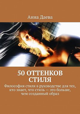 50 оттенков стиля. Философия стиля в руководстве для тех, кто знает, что стиль – это больше, чем созданный образ