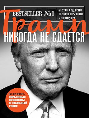 Трамп никогда не сдается. 41 урок лидерства от эксцентричного миллиардера
