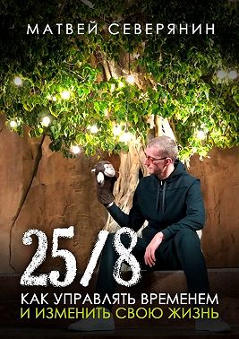 25/8. Как управлять временем и изменить свою жизнь