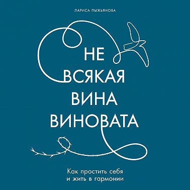 Не всякая вина виновата: Как простить себя и жить в гармонии