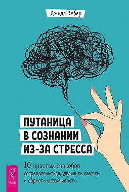 Путаница в сознании из-за стресса. 10 простых способов сосредоточиться, улучшить память и обрести устойчивость