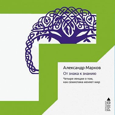 От знака к знанию. Четыре лекции о том, как семиотика меняет мир