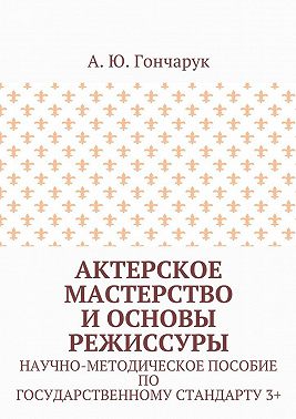 Актерское мастерство и основы режиссуры. Научно-методическое пособие по государственному стандарту 3+