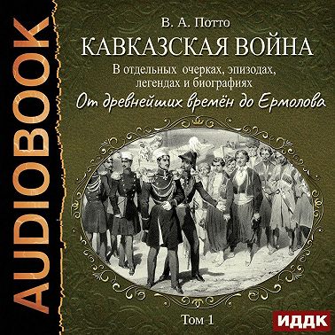 Кавказская война в отдельных очерках, эпизодах, легендах и биографиях. Том 1. От древнейших времён до Ермолова