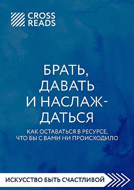 Саммари книги «Брать, давать и наслаждаться. Как оставаться в ресурсе, что бы с вами ни происходило»