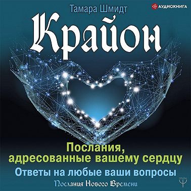 Крайон. Послания, адресованные вашему сердцу. Ответы на любые ваши вопросы