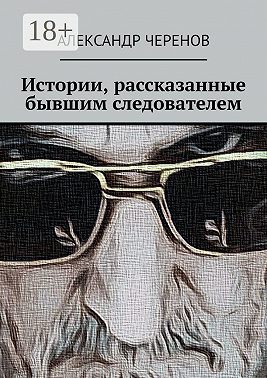 Истории, рассказанные бывшим следователем