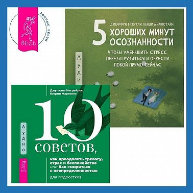 5 хороших минут осознанности, чтобы уменьшить стресс, перезагрузиться и обрести покой прямо сейчас + 10 советов, как преодолеть тревогу, страх и беспокойство, или Как смириться с неопределенностью для подростков