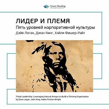 Ключевые идеи книги: Лидер и племя. Пять уровней корпоративной культуры. Дэйв Логан, Джон Кинг, Хэли Фишер-Райт