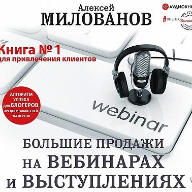 Большие продажи на вебинарах и выступлениях. Алгоритм успеха для блогеров, предпринимателей, экспертов