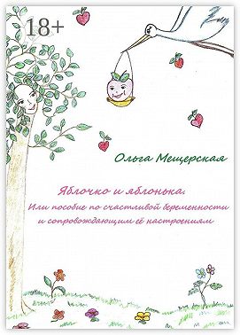 Яблочко и яблонька. Или пособие по счастливой беременности и сопровождающим ее настроениям