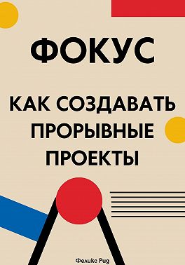 Фокус. Как создавать прорывные проекты