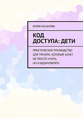 Код доступа: дети. Практическое руководство для тренера, который хочет не просто учить, но и вдохновлять