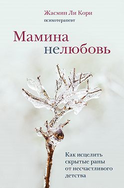 Мамина нелюбовь. Как исцелить скрытые раны от несчастливого детства