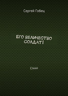 Его величество Солдат! Стихи